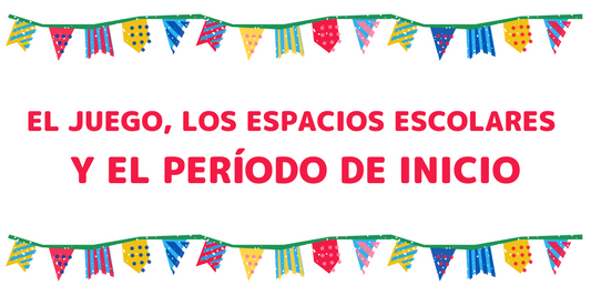 EL JUEGO, LOS ESPACIOS ESCOLARES Y EL PERÍODO DE INICIO